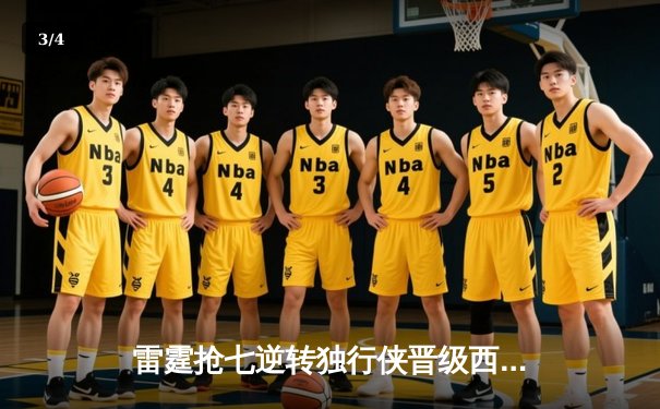 雷霆抢七逆转独行侠晋级西部决赛，亚历山大关键发挥定乾坤 - 3