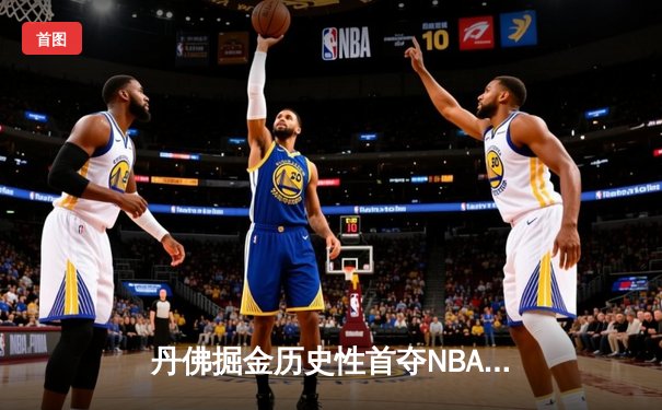 丹佛掘金历史性首夺NBA总冠军，约基奇FMVP实至名归