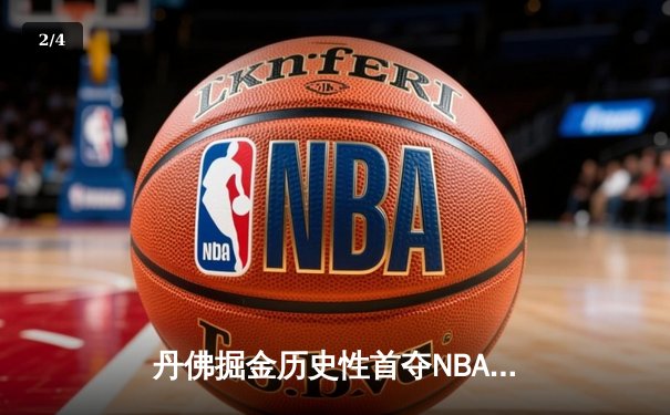 丹佛掘金历史性首夺NBA总冠军，约基奇FMVP实至名归 - 2