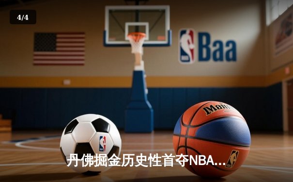 丹佛掘金历史性首夺NBA总冠军，约基奇FMVP实至名归 - 4
