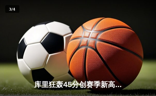 库里狂轰45分创赛季新高，勇士加时险胜凯尔特人重返西部榜首 - 3