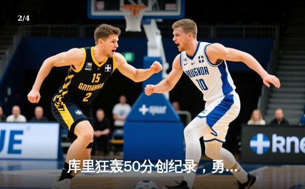 库里狂轰50分创纪录，勇士加时险胜国王迎开门红 - 2