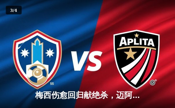 梅西伤愈回归献绝杀，迈阿密国际3-2逆转休斯顿迪纳摩晋级公开赛决赛 - 3