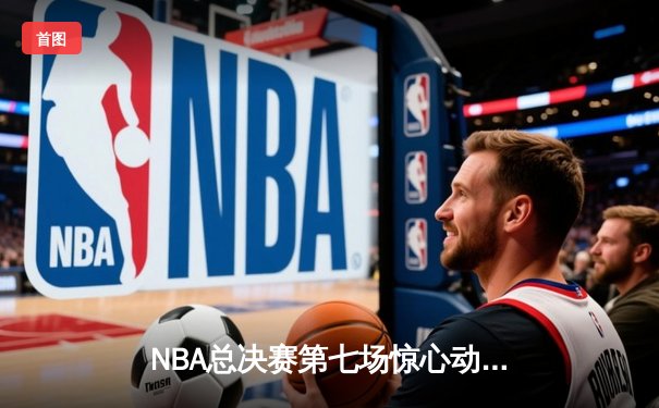 NBA总决赛第七场惊心动魄，勇士加时险胜凯尔特人卫冕成功