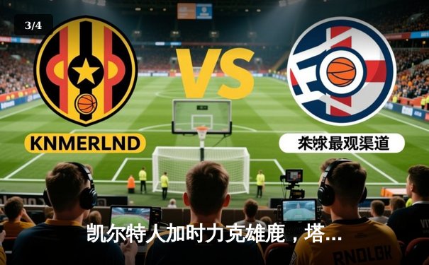 凯尔特人加时力克雄鹿，塔图姆关键时刻封神表现助球队晋级 - 3