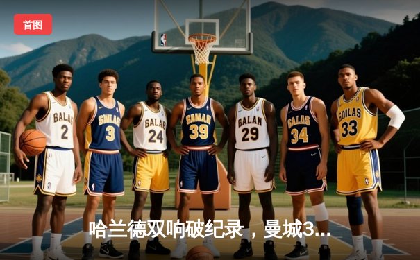 哈兰德双响破纪录，曼城3-1力克阿森纳登顶英超积分榜