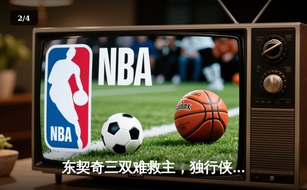 东契奇三双难救主，独行侠加时憾负凯尔特人总决赛首战 - 2