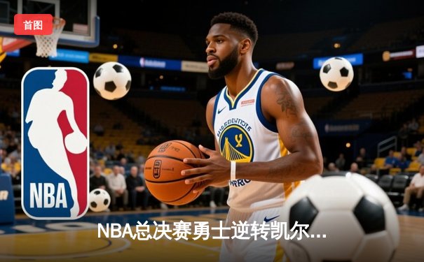 NBA总决赛勇士逆转凯尔特人夺冠 库里34分加冕FMVP