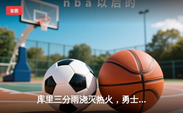 库里三分雨浇灭热火，勇士客场加时险胜延续连胜