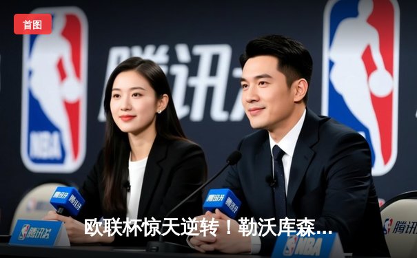 欧联杯惊天逆转！勒沃库森97分钟绝平延续不败神话，赛季47场不败刷新纪录