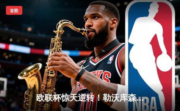 欧联杯惊天逆转！勒沃库森97分钟绝平延续不败神话，赛季47场不败刷新纪录