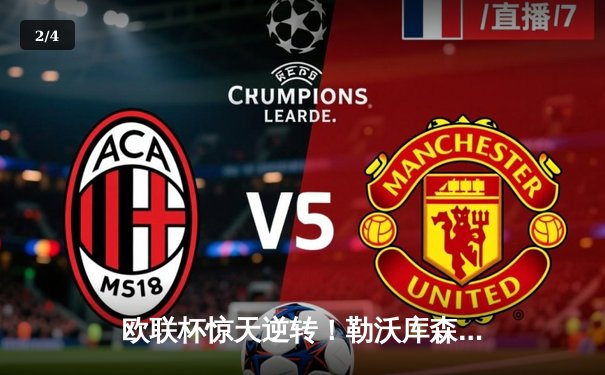 欧联杯惊天逆转！勒沃库森补时绝平延续不败神话，47场改写欧洲足坛历史 - 2