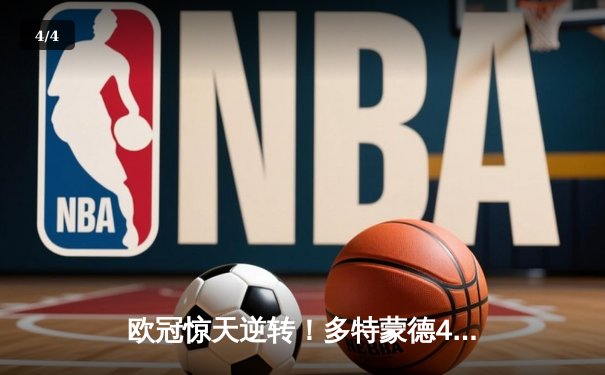欧冠惊天逆转！多特蒙德4-2淘汰巴黎，桑乔独造三球闪耀威斯特法伦 - 4
