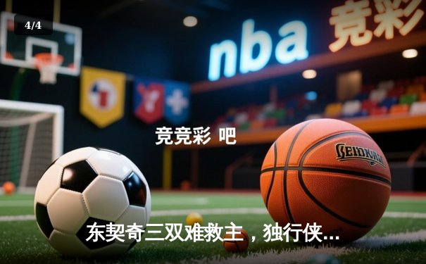 东契奇三双难救主，独行侠加时憾负凯尔特人，总决赛悬念延续 - 4