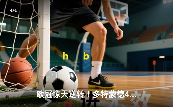 欧冠惊天逆转！多特蒙德4-2淘汰巴黎，桑乔独造三球闪耀威斯特法伦 - 4