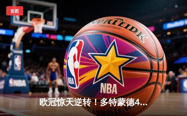 欧冠惊天逆转！多特蒙德4-2淘汰巴黎，桑乔独造三球闪耀威斯特法伦