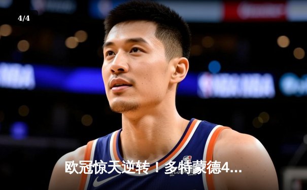 欧冠惊天逆转！多特蒙德4-2淘汰巴黎，桑乔独造三球闪耀威斯特法伦 - 4