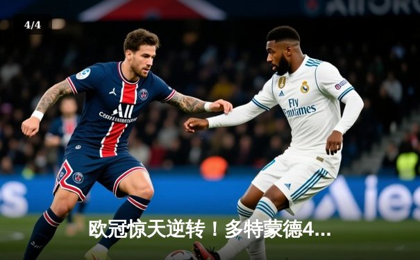 欧冠惊天逆转！多特蒙德4-2淘汰巴黎，桑乔独造三球闪耀威斯特法伦 - 4