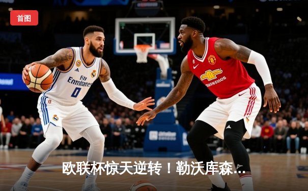 欧联杯惊天逆转！勒沃库森补时绝平延续不败神话，阿隆索神换人再造经典
