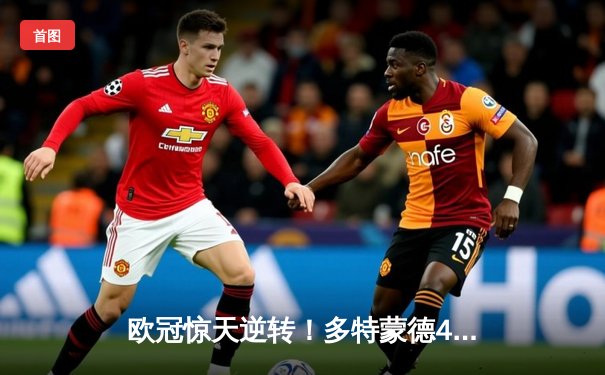 欧冠惊天逆转！多特蒙德4-2淘汰马竞，萨比策传射建功