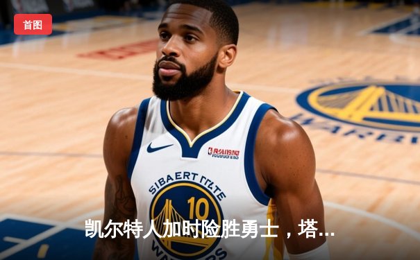 凯尔特人加时险胜勇士，塔图姆44分创赛季新高
